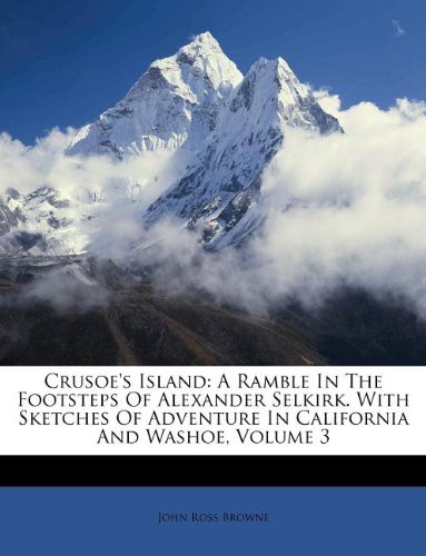 Crusoe's Island: A Ramble in the Footsteps of Alexander Selkirk. With Sketches of Adventure in California and Washoe, Volume 3